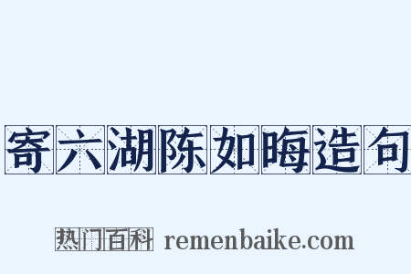 寄六湖陈如晦造句是什么意思的图片